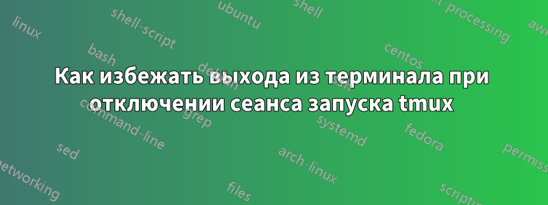 Как избежать выхода из терминала при отключении сеанса запуска tmux