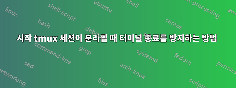 시작 tmux 세션이 분리될 때 터미널 종료를 방지하는 방법