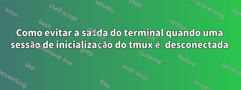 Como evitar a saída do terminal quando uma sessão de inicialização do tmux é desconectada