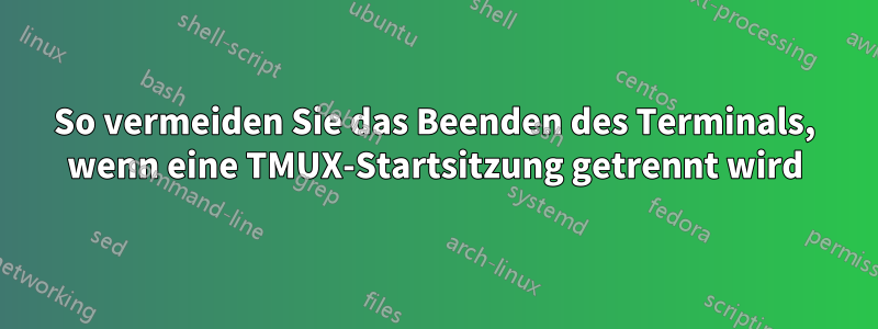 So vermeiden Sie das Beenden des Terminals, wenn eine TMUX-Startsitzung getrennt wird