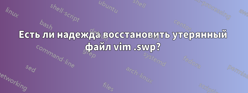 Есть ли надежда восстановить утерянный файл vim .swp?