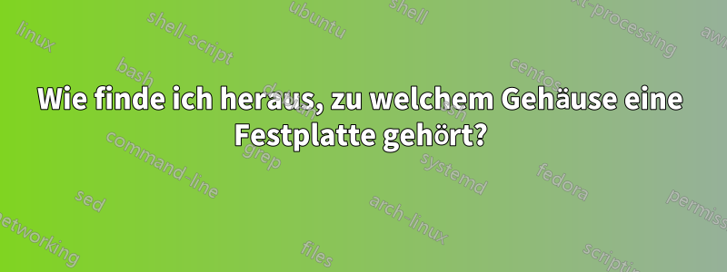 Wie finde ich heraus, zu welchem ​​Gehäuse eine Festplatte gehört?