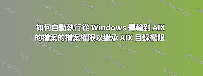 如何自動執行從 Windows 傳輸到 AIX 的檔案的檔案權限以繼承 AIX 目錄權限 