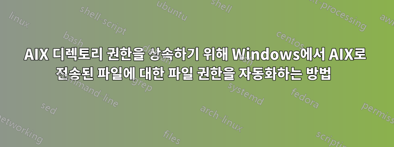 AIX 디렉토리 권한을 상속하기 위해 Windows에서 AIX로 전송된 파일에 대한 파일 권한을 자동화하는 방법 