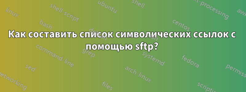 Как составить список символических ссылок с помощью sftp?