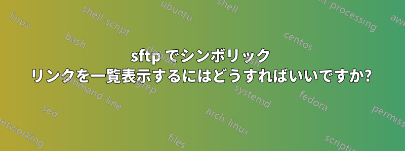 sftp でシンボリック リンクを一覧表示するにはどうすればいいですか?