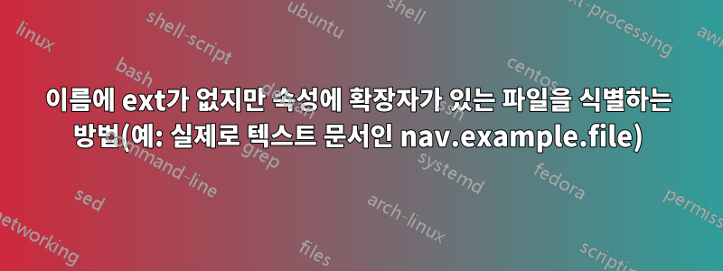 이름에 ext가 없지만 속성에 확장자가 있는 파일을 식별하는 방법(예: 실제로 텍스트 문서인 nav.example.file)