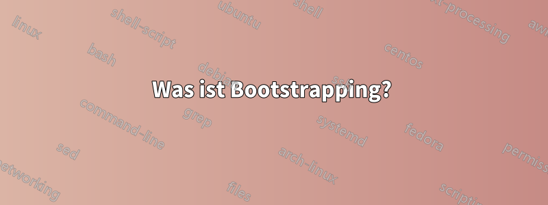 Was ist Bootstrapping?