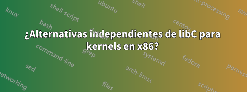 ¿Alternativas independientes de libC para kernels en x86?