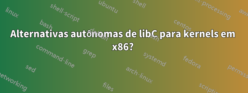 Alternativas autônomas de libC para kernels em x86?