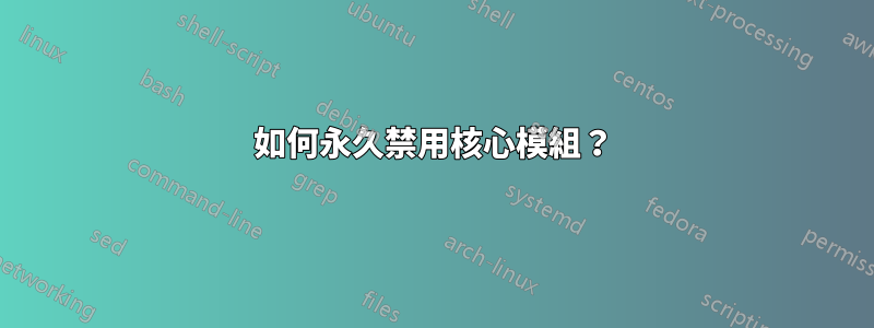 如何永久禁用核心模組？