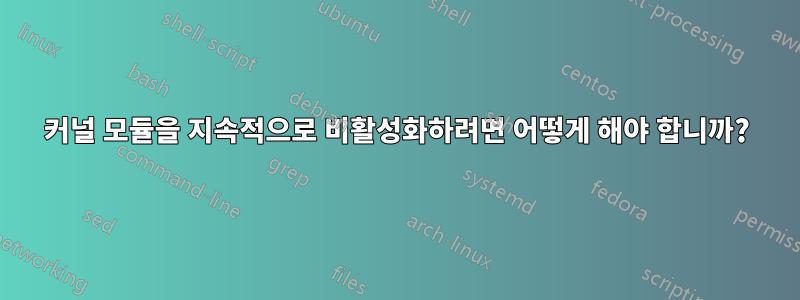 커널 모듈을 지속적으로 비활성화하려면 어떻게 해야 합니까?