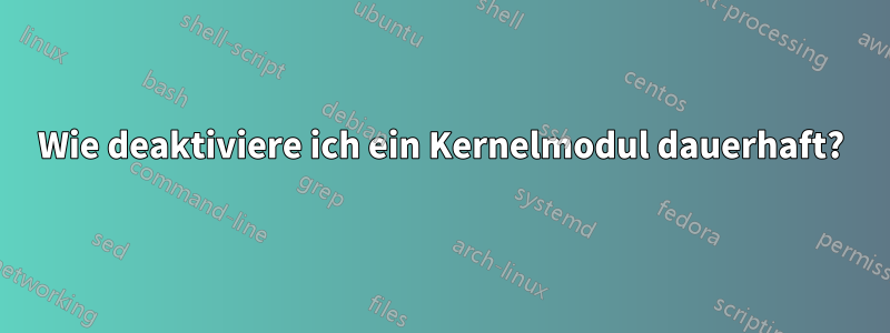 Wie deaktiviere ich ein Kernelmodul dauerhaft?