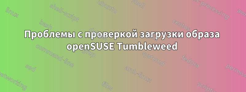 Проблемы с проверкой загрузки образа openSUSE Tumbleweed