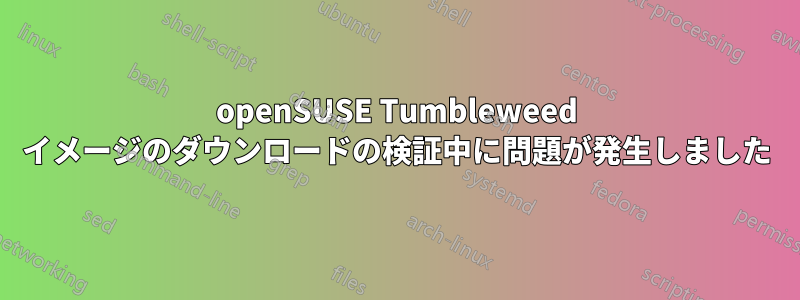 openSUSE Tumbleweed イメージのダウンロードの検証中に問題が発生しました