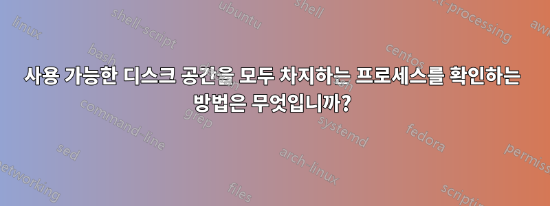 사용 가능한 디스크 공간을 모두 차지하는 프로세스를 확인하는 방법은 무엇입니까?