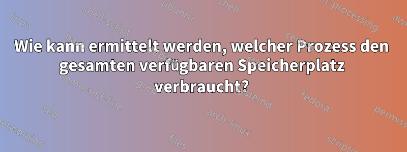 Wie kann ermittelt werden, welcher Prozess den gesamten verfügbaren Speicherplatz verbraucht?