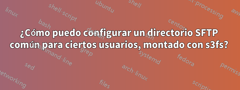 ¿Cómo puedo configurar un directorio SFTP común para ciertos usuarios, montado con s3fs?