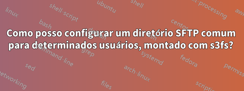 Como posso configurar um diretório SFTP comum para determinados usuários, montado com s3fs?