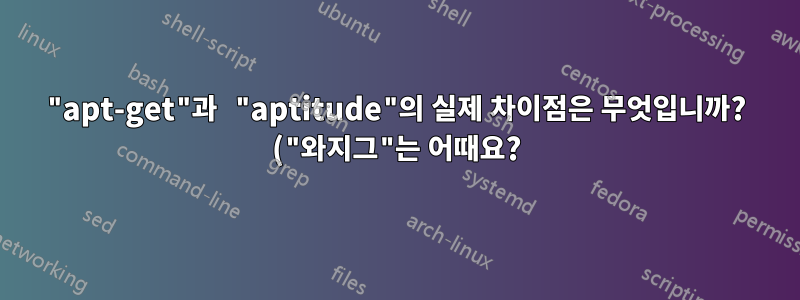 "apt-get"과 "aptitude"의 실제 차이점은 무엇입니까? ("와지그"는 어때요?)
