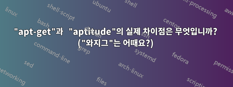 "apt-get"과 "aptitude"의 실제 차이점은 무엇입니까? ("와지그"는 어때요?)