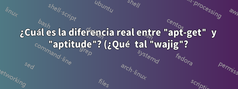 ¿Cuál es la diferencia real entre "apt-get" y "aptitude"? (¿Qué tal "wajig"?)