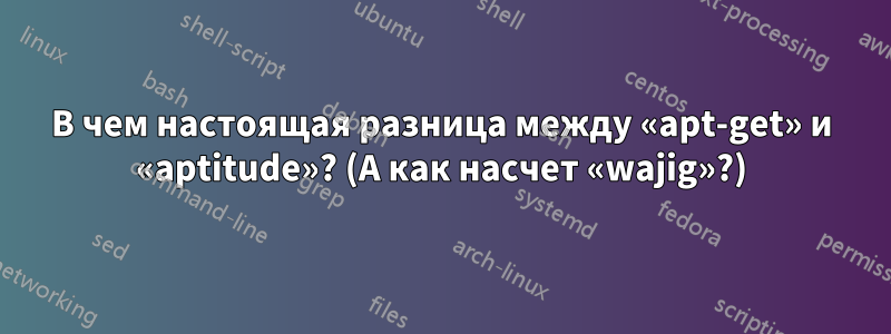 В чем настоящая разница между «apt-get» и «aptitude»? (А как насчет «wajig»?)
