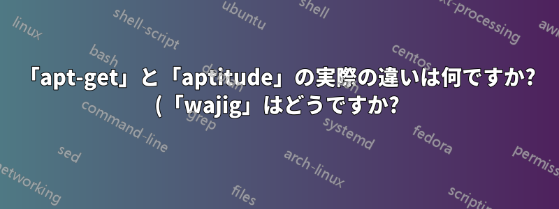 「apt-get」と「aptitude」の実際の違いは何ですか? (「wajig」はどうですか?)