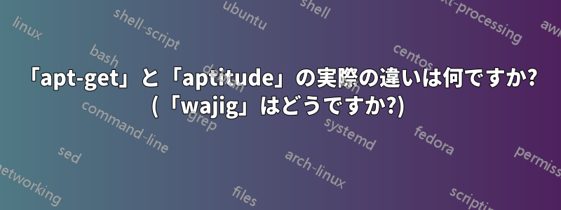 「apt-get」と「aptitude」の実際の違いは何ですか? (「wajig」はどうですか?)