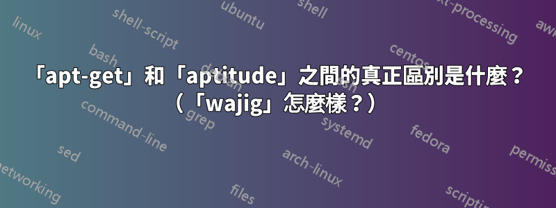 「apt-get」和「aptitude」之間的真正區別是什麼？ （「wajig」怎麼樣？）