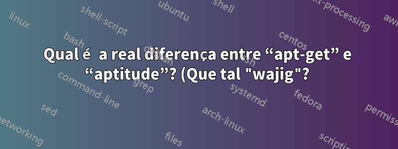 Qual é a real diferença entre “apt-get” e “aptitude”? (Que tal "wajig"?)