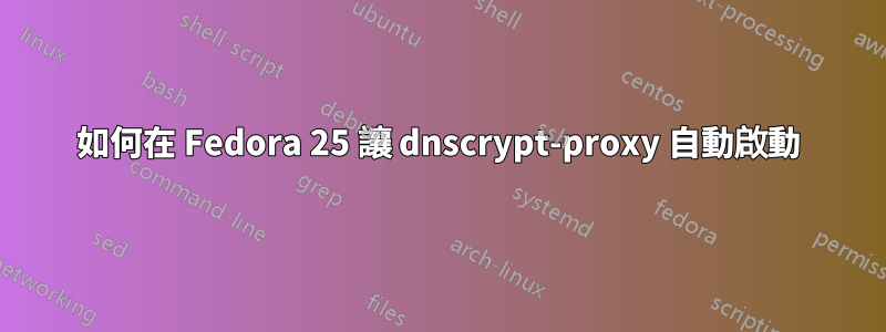 如何在 Fedora 25 讓 dnscrypt-proxy 自動啟動