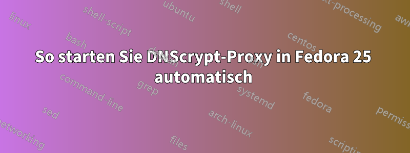 So starten Sie DNScrypt-Proxy in Fedora 25 automatisch