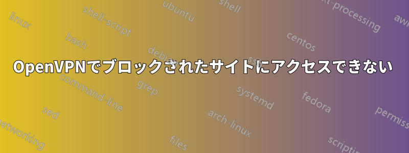 OpenVPNでブロックされたサイトにアクセスできない