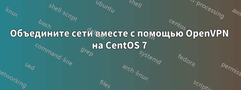 Объедините сети вместе с помощью OpenVPN на CentOS 7