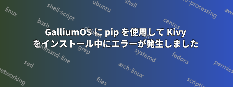 GalliumOS に pip を使用して Kivy をインストール中にエラーが発生しました