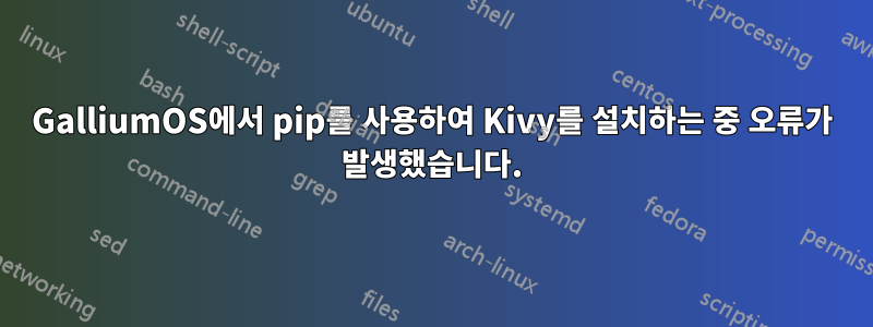 GalliumOS에서 pip를 사용하여 Kivy를 설치하는 중 오류가 발생했습니다.