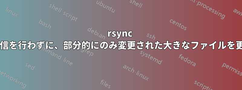 rsync は、完全な再送信を行わずに、部分的にのみ変更された大きなファイルを更新できますか?