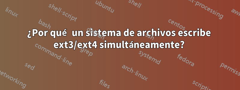 ¿Por qué un sistema de archivos escribe ext3/ext4 simultáneamente?