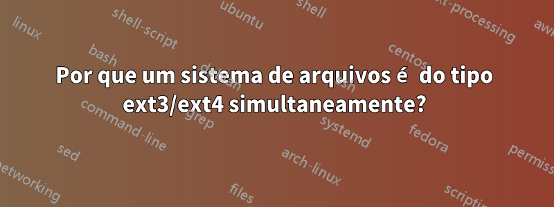 Por que um sistema de arquivos é do tipo ext3/ext4 simultaneamente?