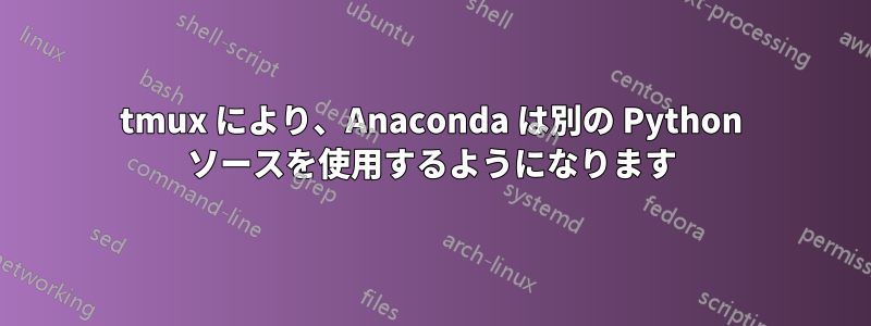 tmux により、Anaconda は別の Python ソースを使用するようになります