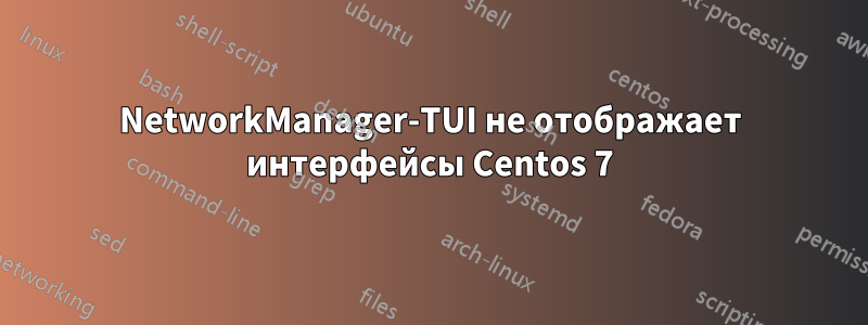 NetworkManager-TUI не отображает интерфейсы Centos 7