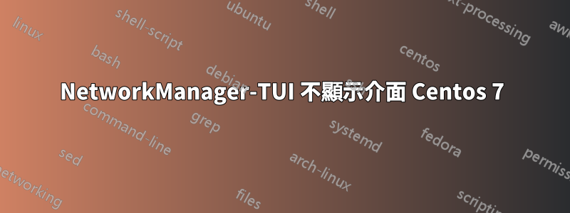 NetworkManager-TUI 不顯示介面 Centos 7