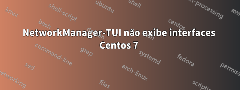 NetworkManager-TUI não exibe interfaces Centos 7