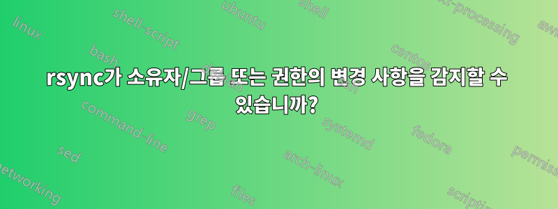 rsync가 소유자/그룹 또는 권한의 변경 사항을 감지할 수 있습니까?