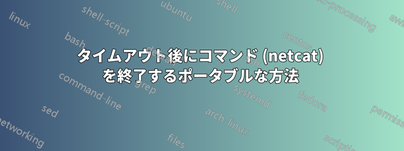 タイムアウト後にコマンド (netcat) を終了するポータブルな方法