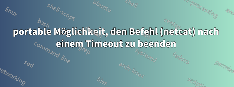 portable Möglichkeit, den Befehl (netcat) nach einem Timeout zu beenden