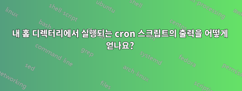 내 홈 디렉터리에서 실행되는 cron 스크립트의 출력을 어떻게 얻나요?