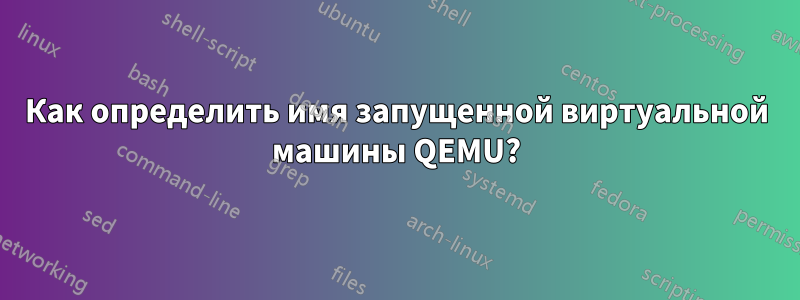 Как определить имя запущенной виртуальной машины QEMU?