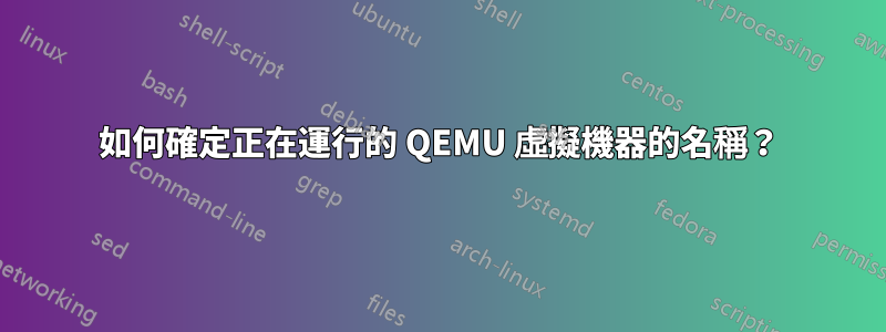 如何確定正在運行的 QEMU 虛擬機器的名稱？